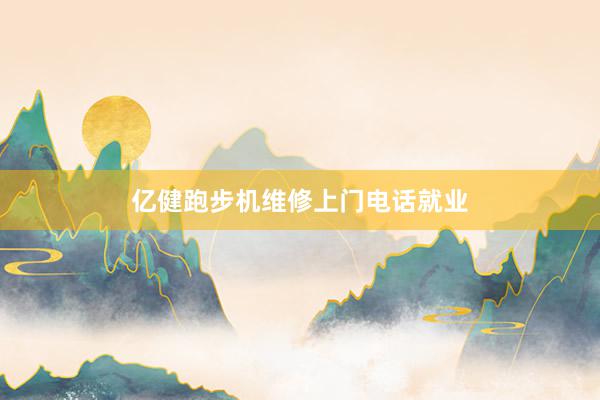 亿健跑步机维修上门电话就业